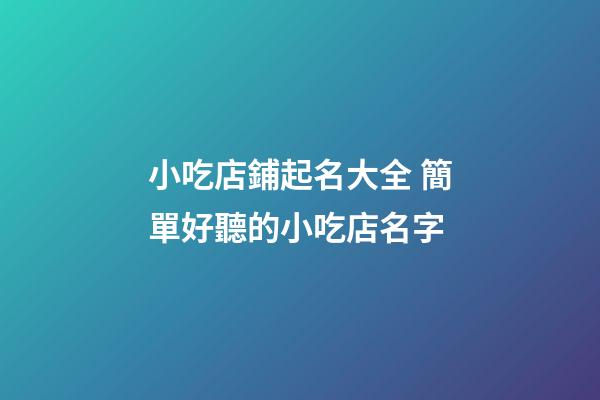 小吃店鋪起名大全 簡單好聽的小吃店名字-第1張-店鋪起名-玄機派